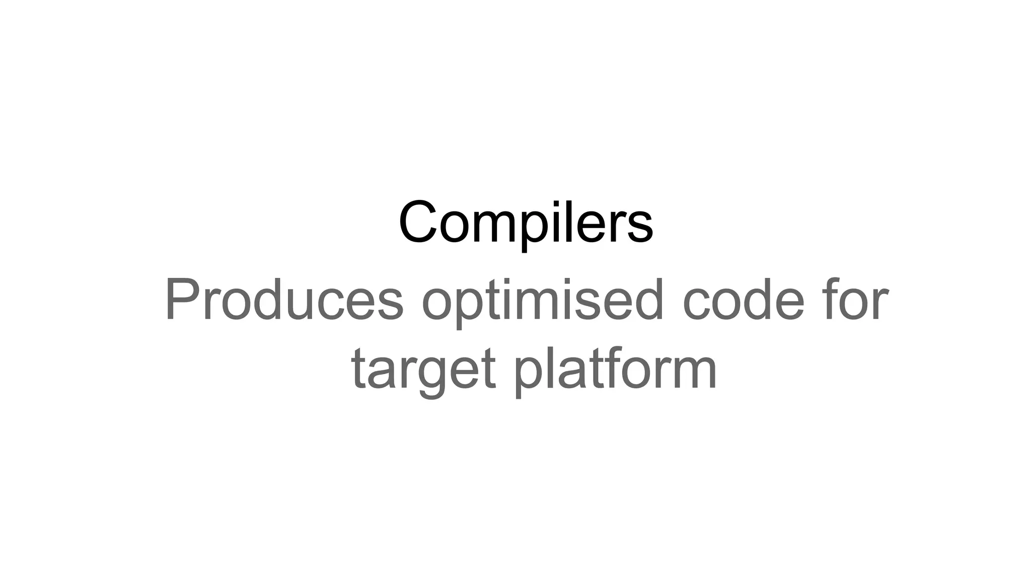 Compilers Produces optimised code for target platform 