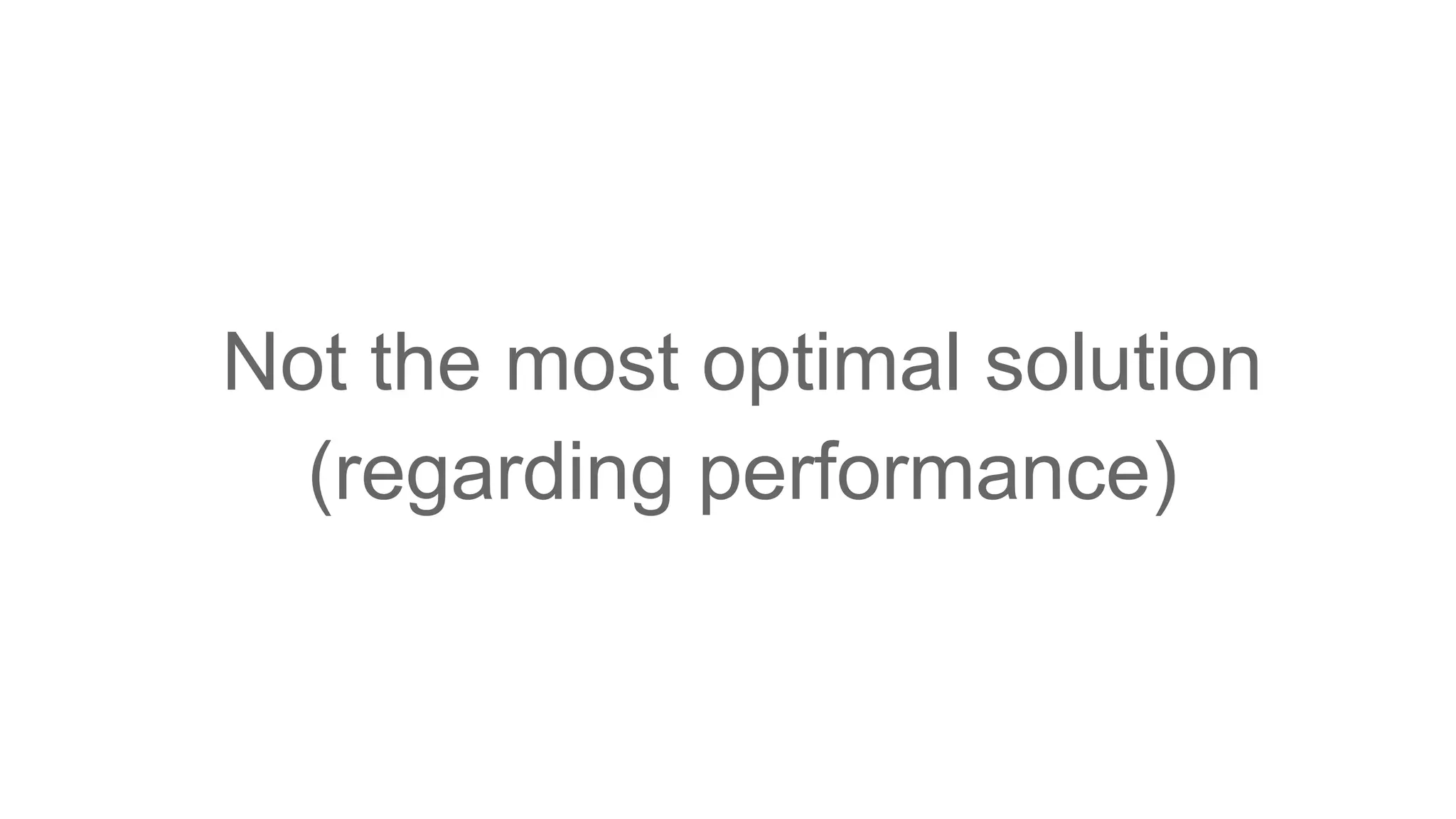 Not the most optimal solution (regarding performance) 