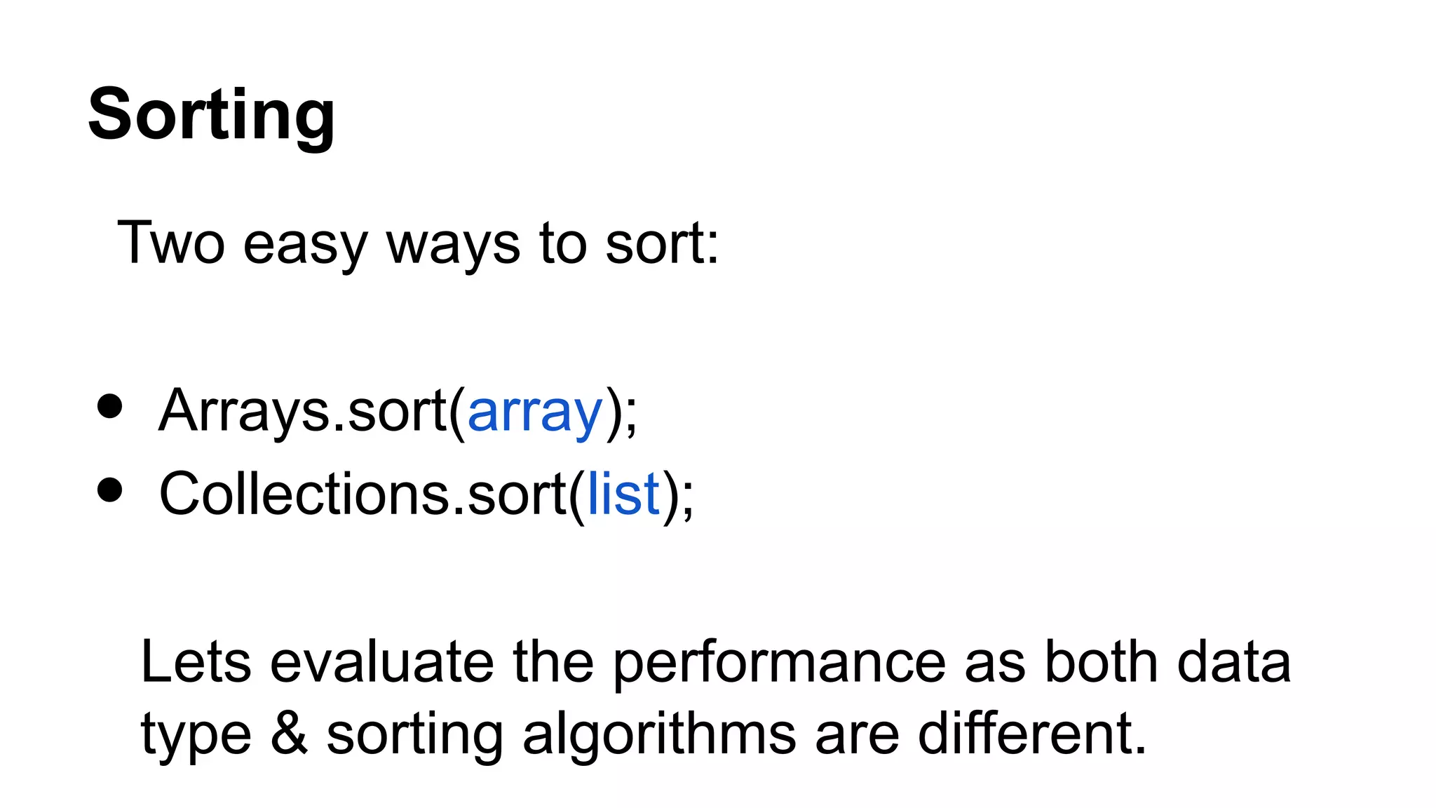Sorting Two easy ways to sort: • Arrays.sort(array); • Collections.sort(list); Lets evaluate the performance as both data type & sorting algorithms are different. 