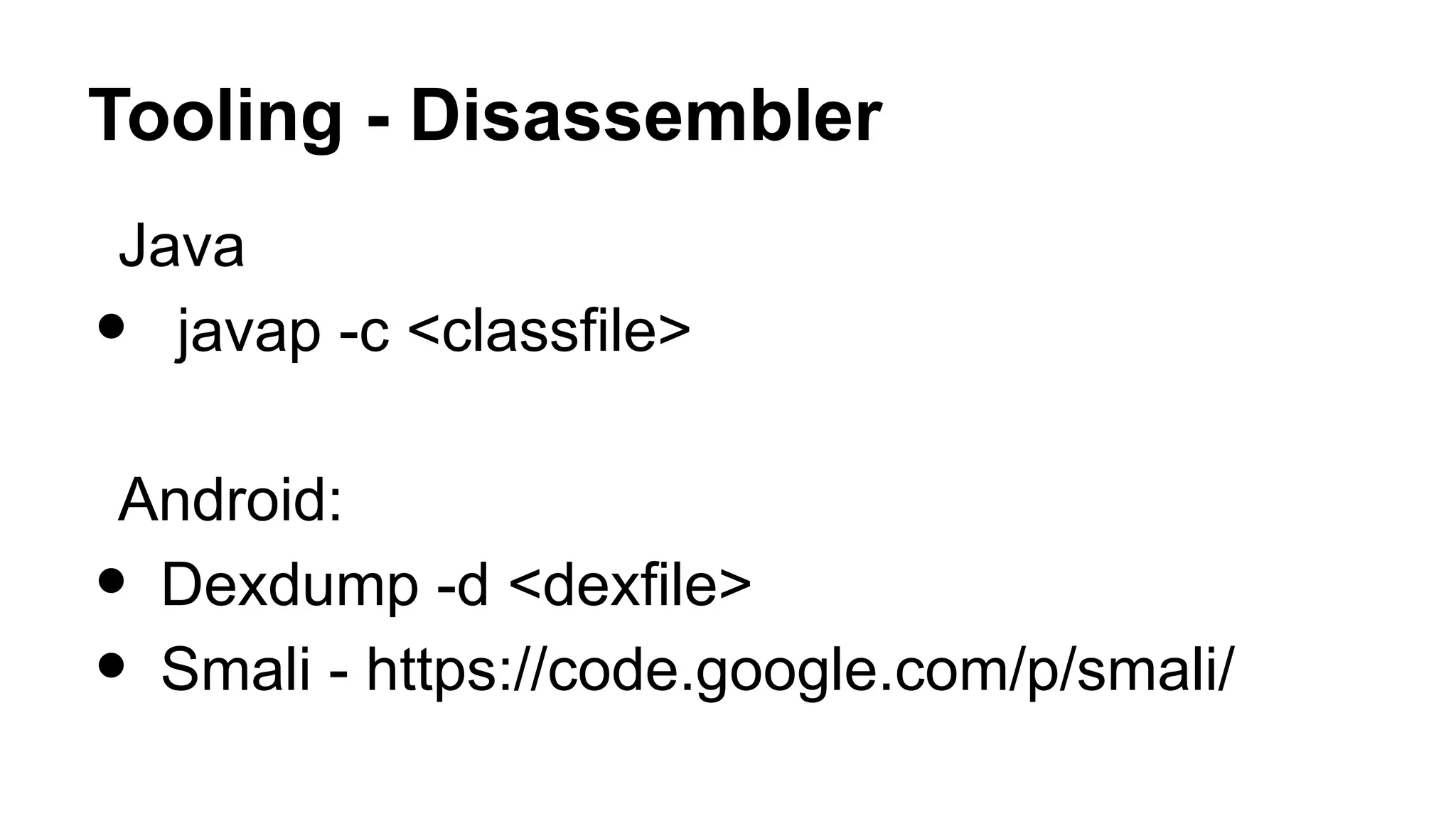 Tooling - Disassembler Java • javap -c <classfile> Android: • Dexdump -d <dexfile> • Smali - https://code.google.com/p/smali/ 