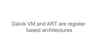 Dalvik VM and ART are register
based architectures
 