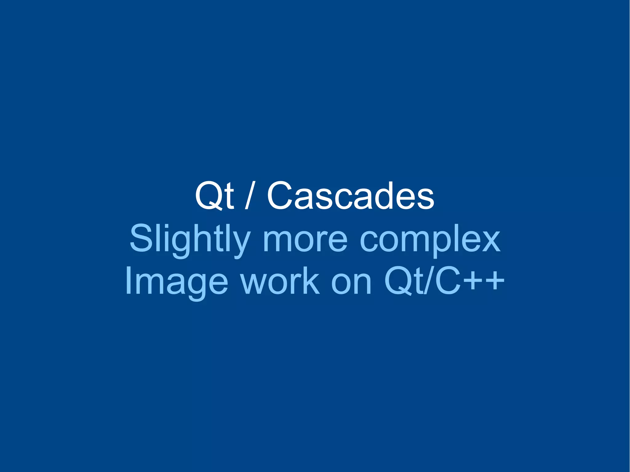 Qt / Cascades
Slightly more complex
Image work on Qt/C++
 