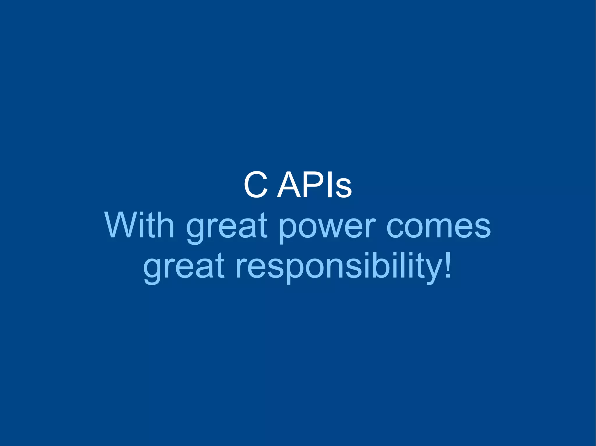 C APIs
With great power comes
great responsibility!
 