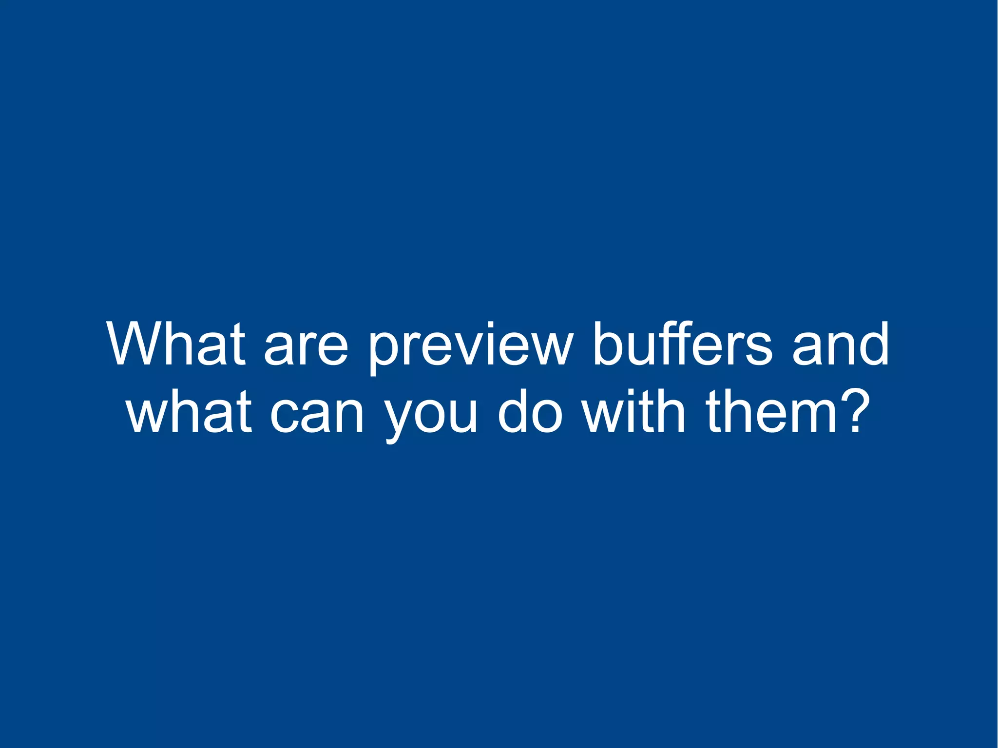 What are preview buffers and
what can you do with them?
 