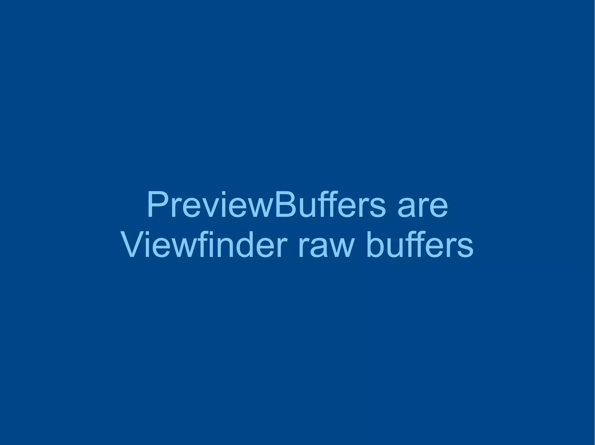 PreviewBuffers are
Viewfinder raw buffers
 