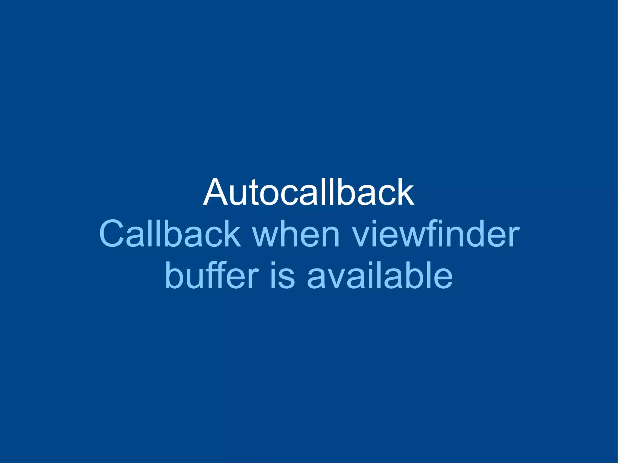 Autocallback
Callback when viewfinder
buffer is available
 