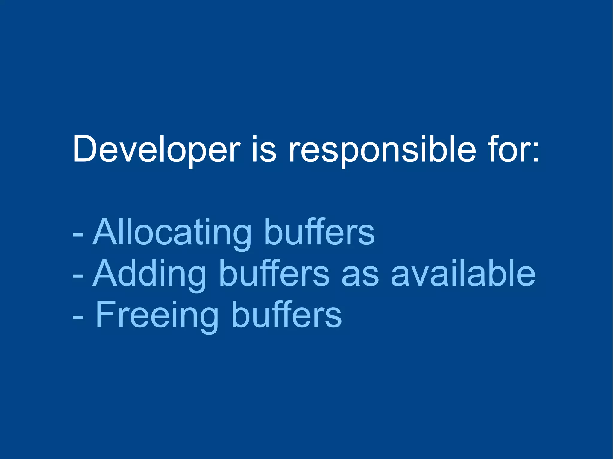 Developer is responsible for:
- Allocating buffers
- Adding buffers as available
- Freeing buffers
 