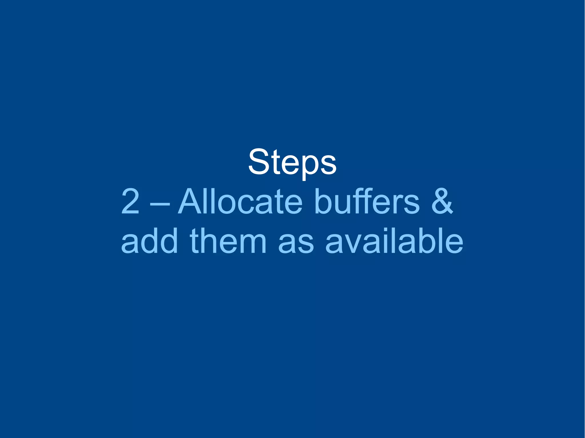 Steps
2 – Allocate buffers &
add them as available
 