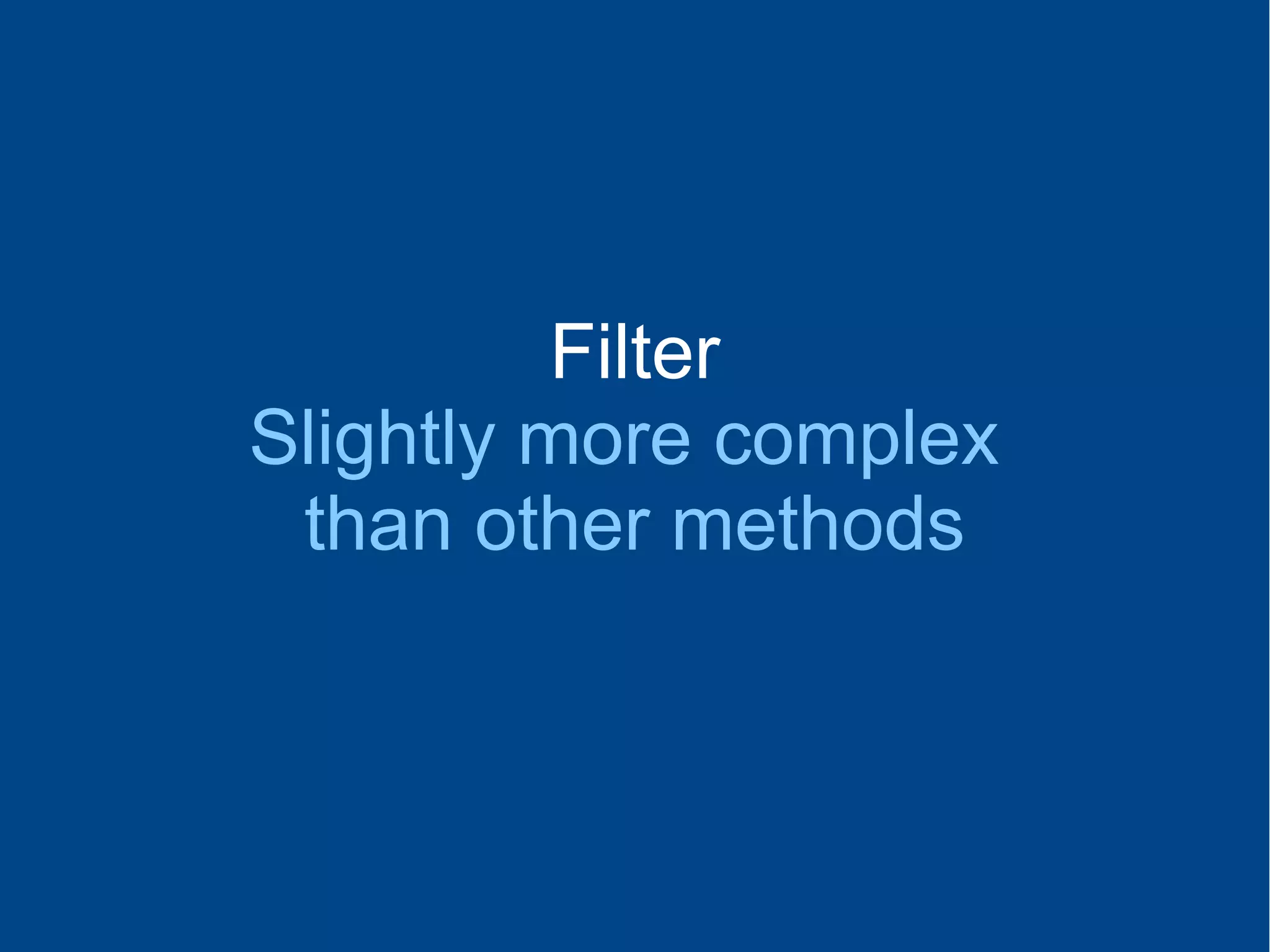 Filter
Slightly more complex
than other methods
 
