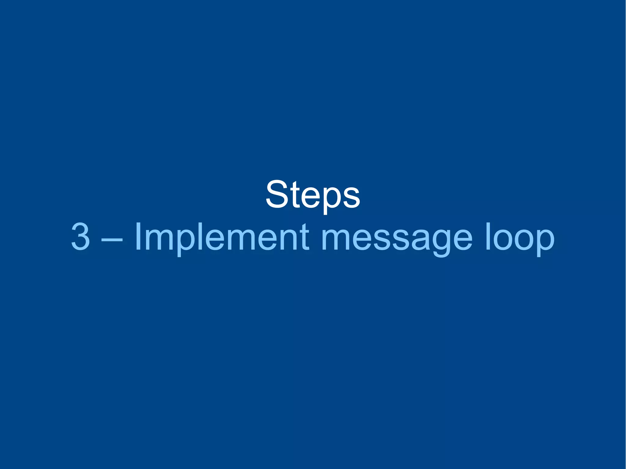 Steps
3 – Implement message loop
 