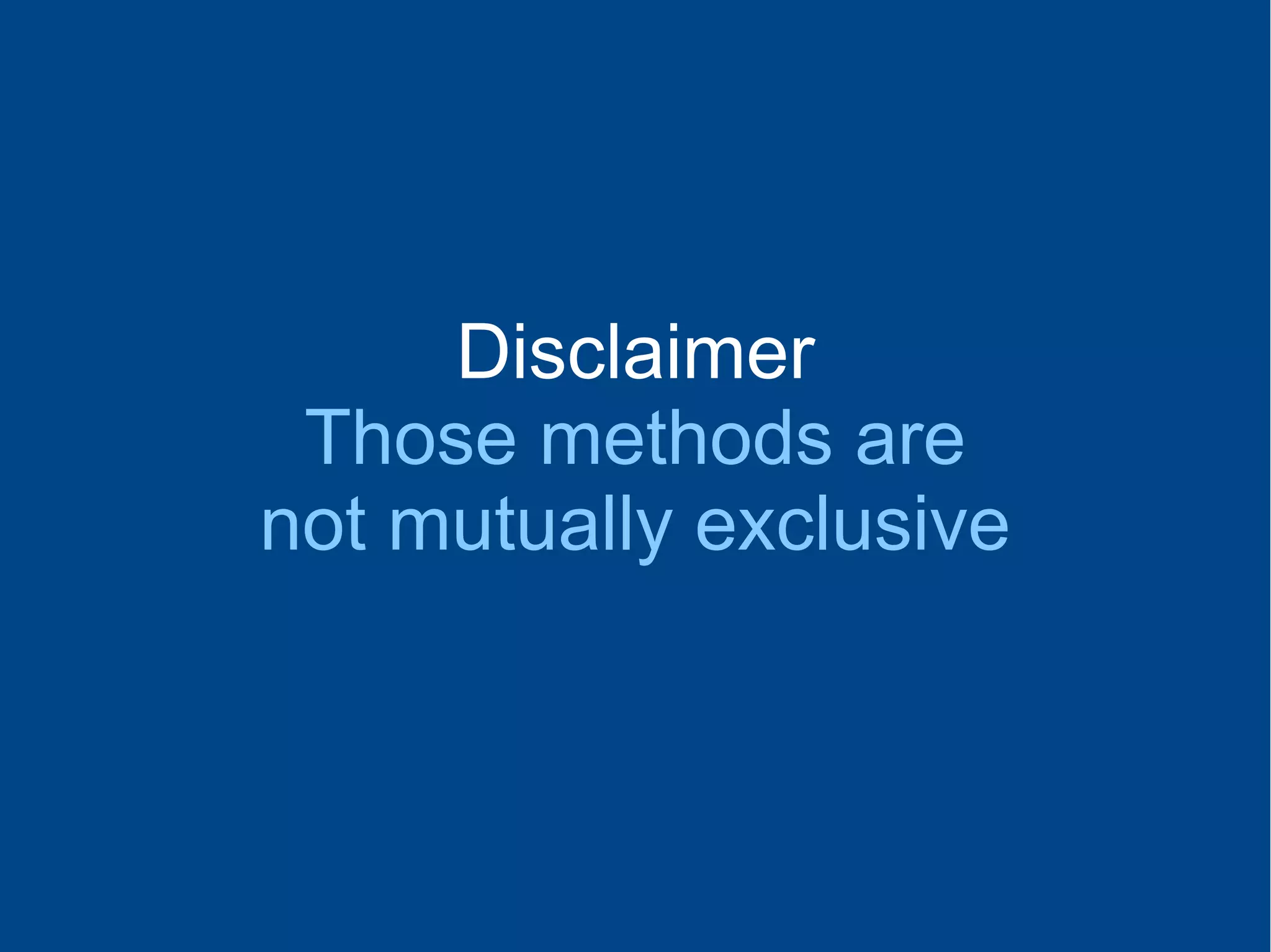 Disclaimer
Those methods are
not mutually exclusive
 