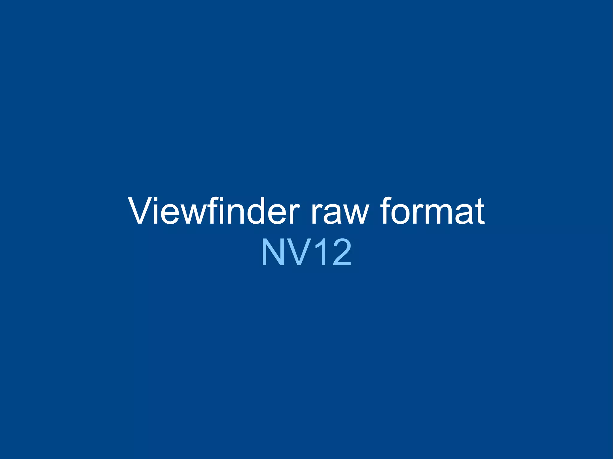 Viewfinder raw format
NV12
 