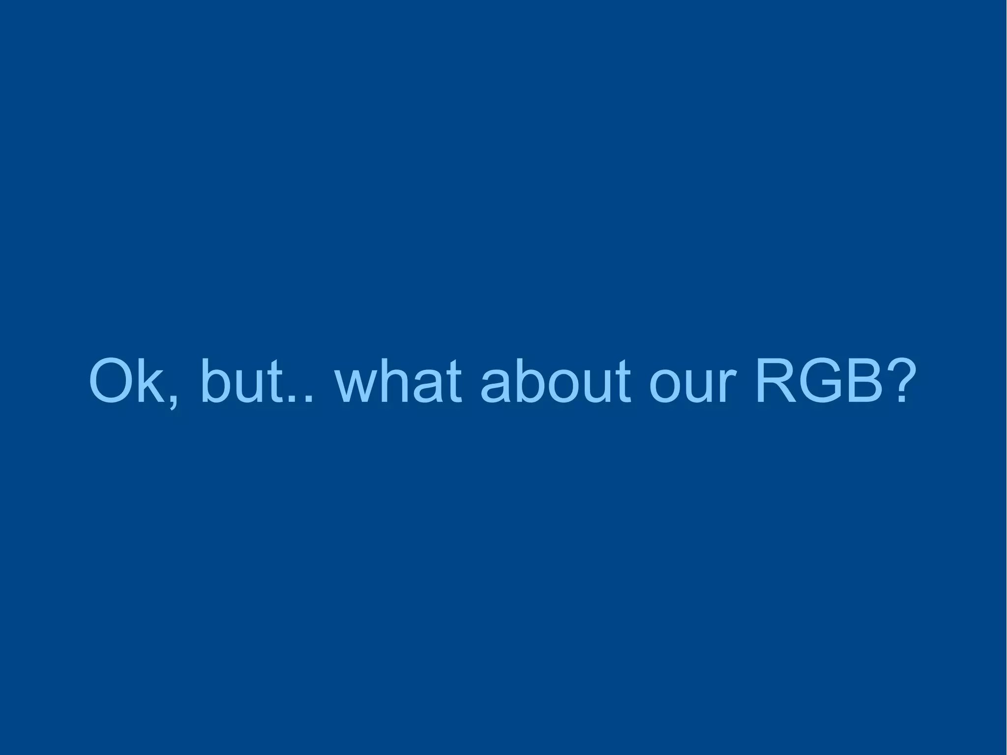 Ok, but.. what about our RGB?
 