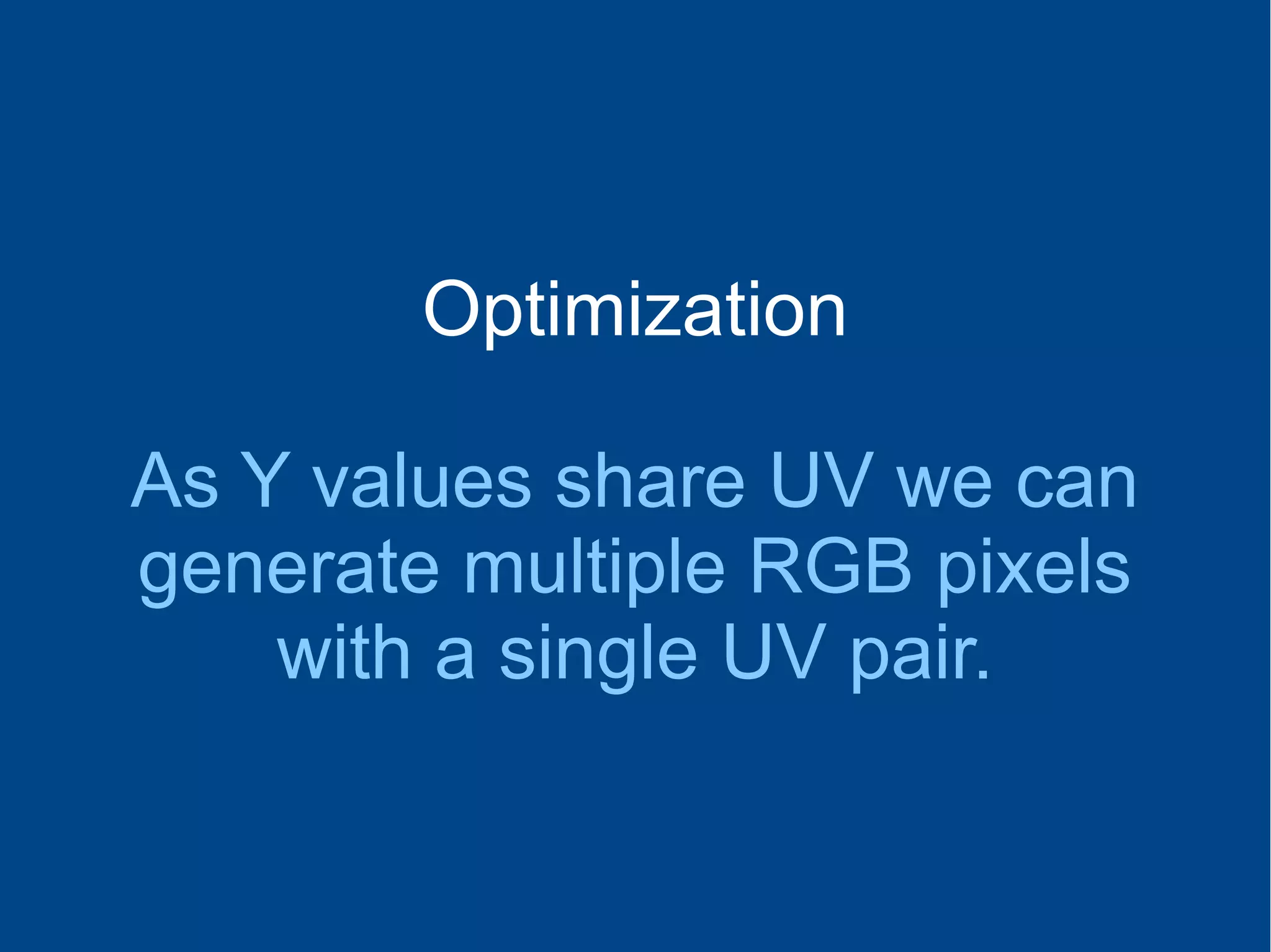 Optimization
As Y values share UV we can
generate multiple RGB pixels
with a single UV pair.
 