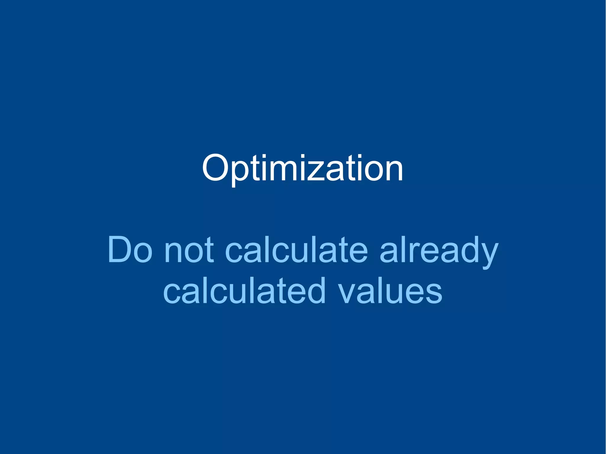 Optimization
Do not calculate already
calculated values
 