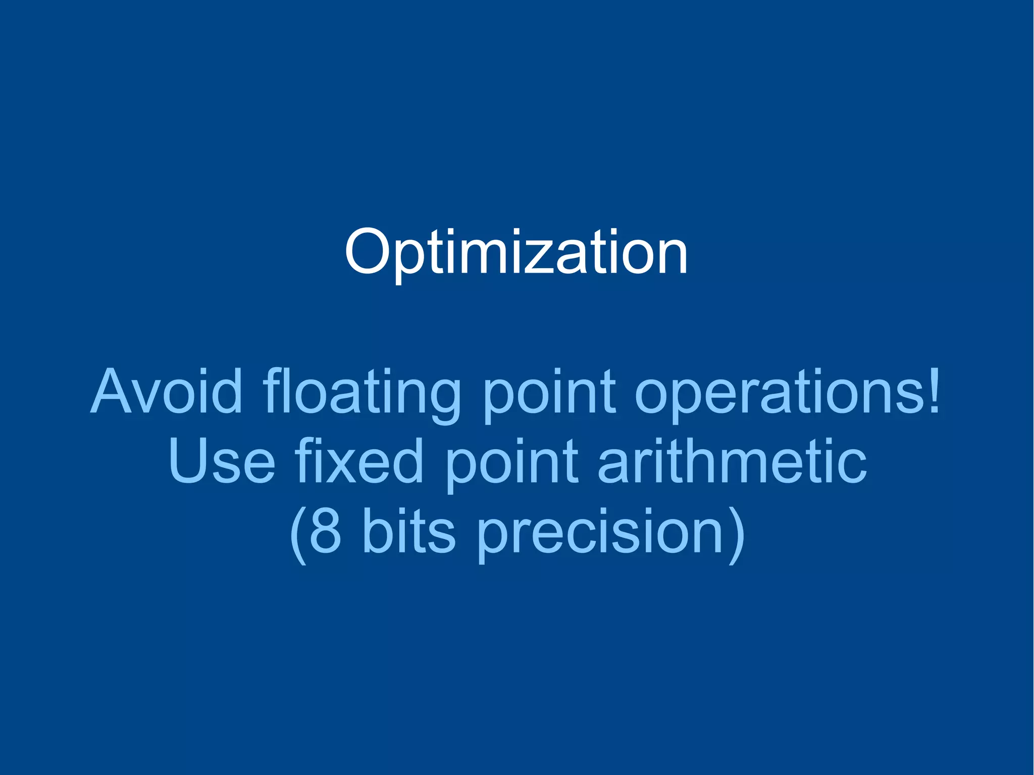 Optimization
Avoid floating point operations!
Use fixed point arithmetic
(8 bits precision)
 
