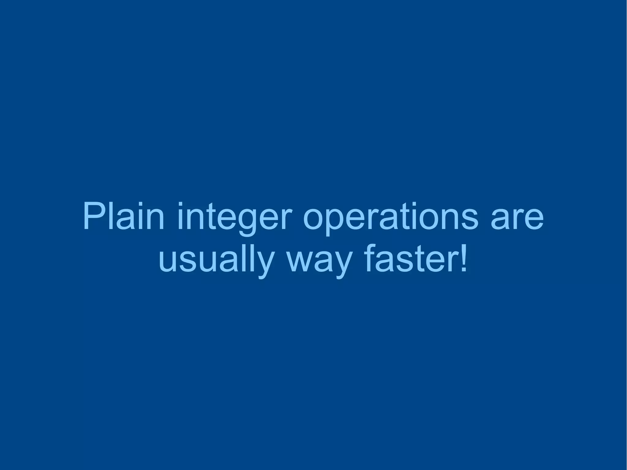 Plain integer operations are
usually way faster!
 