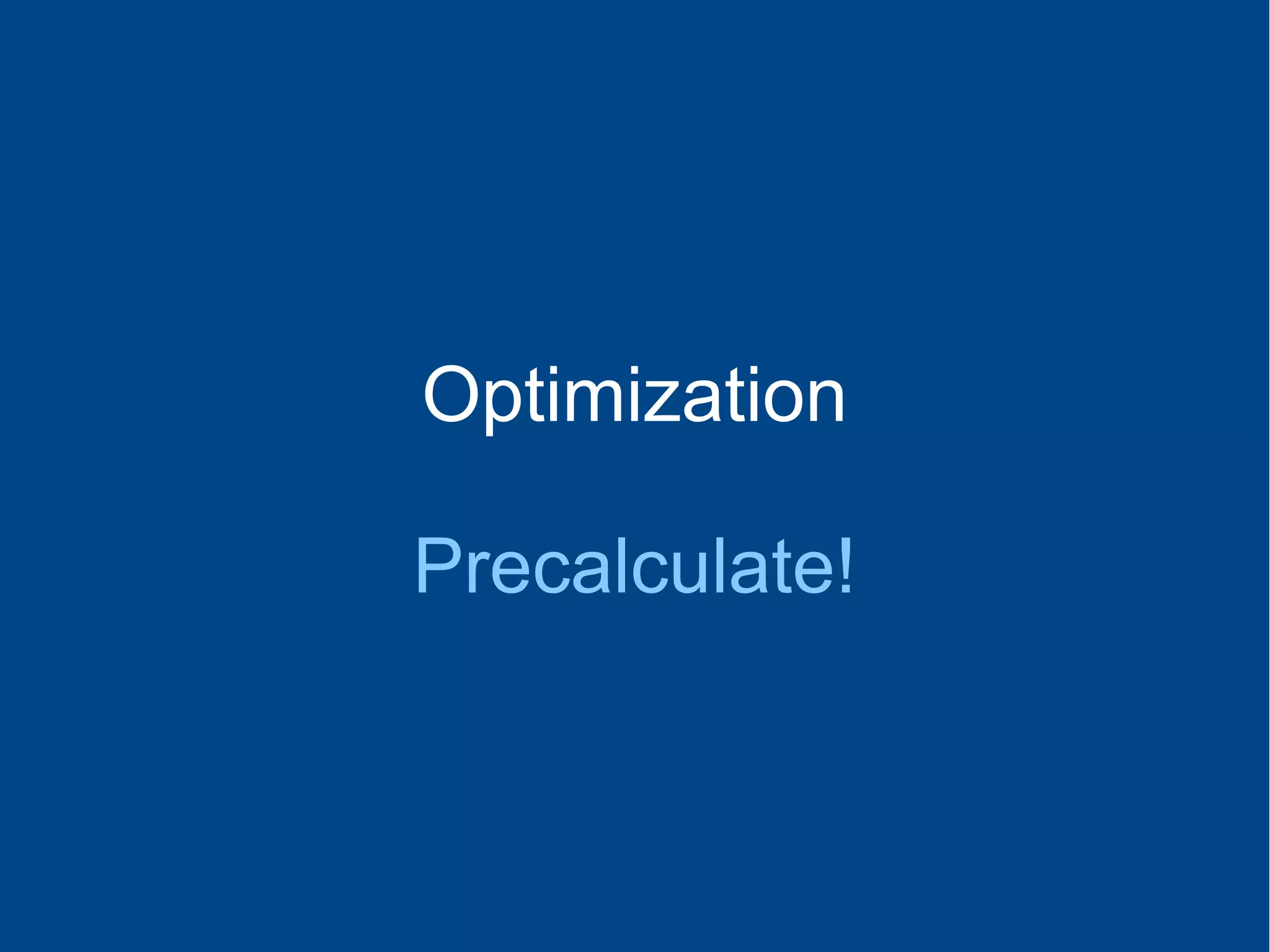 Optimization
Precalculate!
 
