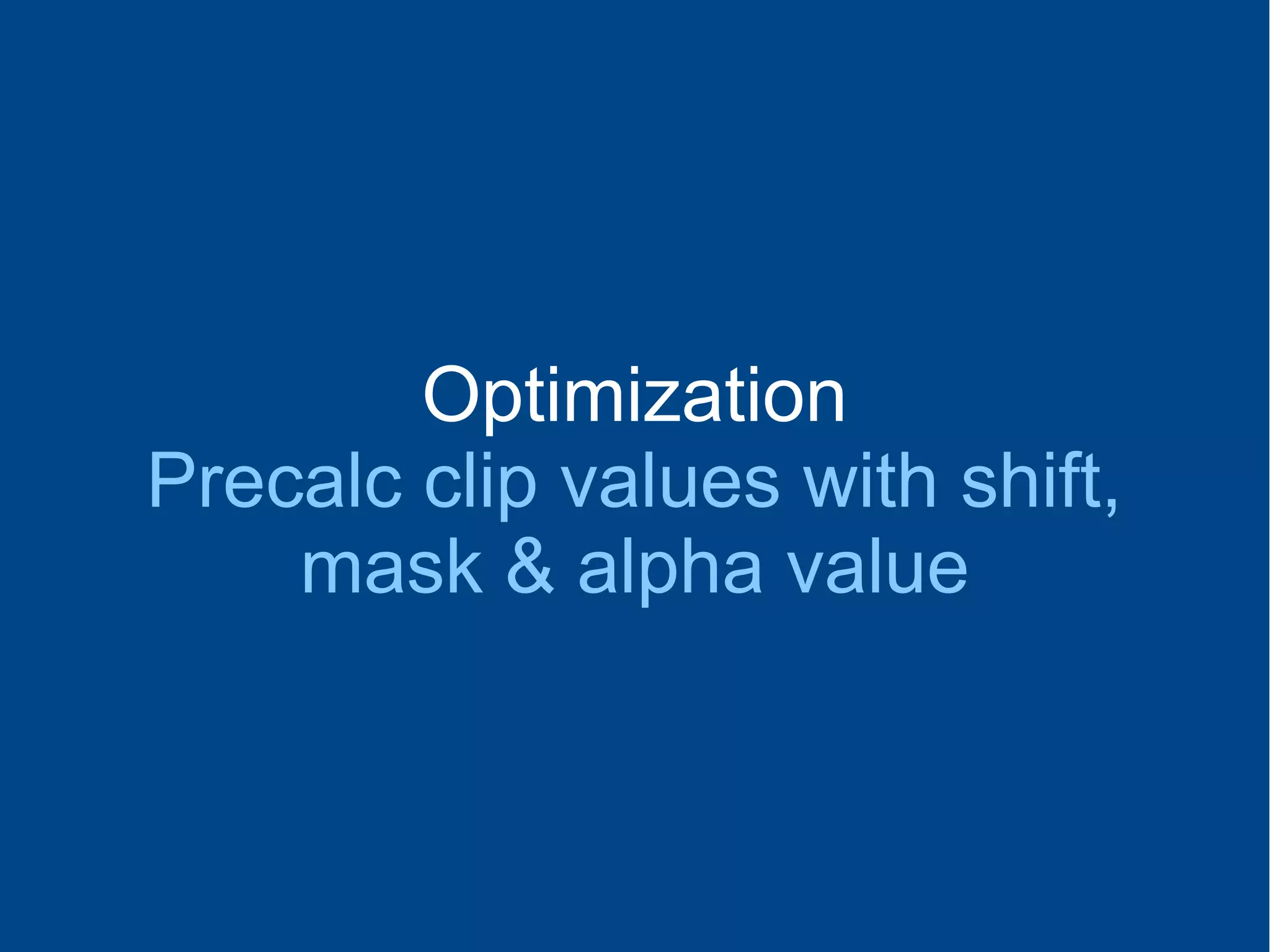 Optimization
Precalc clip values with shift,
mask & alpha value
 