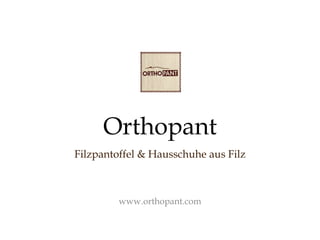Orthopant 
Filzpantoffel & Hausschuhe aus Filz 
www.orthopant.com 
 
