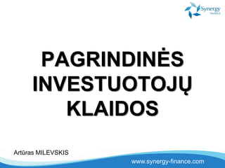 www.synergy-finance.com
PAGRINDINĖS
INVESTUOTOJŲ
KLAIDOS
Artūras MILEVSKIS
 