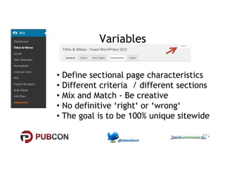 Variables 
• Define sectional page characteristics 
•• DDiiffffeerreenntt ccrriitteerriiaa // ddiiffffeerreenntt sseeccttiioonnss 
• Mix and Match - Be creative 
• No definitive ‘right‘ or ‘wrong‘ 
• The goal is to be 100% unique sitewide 
 