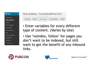 • Enter variables for every different 
type of content. (Varies by site) 
•• UUssee ‘‘nnooiinnddeexx,, ffoollllooww‘‘ ffoorr ppaaggeess yyoouu 
don‘t want to be indexed, but still 
want to get the benefit of any inbound 
links. 
 