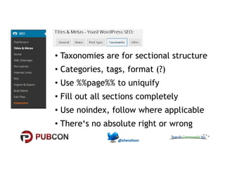 • Taxonomies are for sectional structure 
• Categories, tags, format (?) 
•• UUssee %%%%ppaaggee%%%% ttoo uunniiqquuiiffyy 
• Fill out all sections completely 
• Use noindex, follow where applicable 
• There‘s no absolute right or wrong 
 