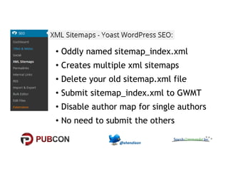 • Oddly named sitemap_index.xml 
• Creates multiple xml sitemaps 
• Delete your old sitemap.xml file 
• SSuubbmmiitt ssiitteemmaapp__iinnddeexx..xxmmll ttoo GGWWMMTT 
• Disable author map for single authors 
• No need to submit the others 
 