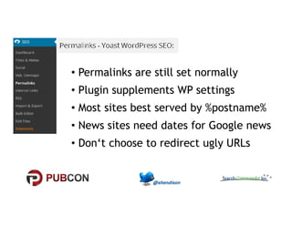 • Permalinks are still set normally 
• Plugin supplements WP settings 
•• MMoosstt ssiitteess bbeesstt sseerrvveedd bbyy %%ppoossttnnaammee%% 
• News sites need dates for Google news 
• Don‘t choose to redirect ugly URLs 
 