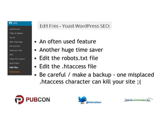 • An often used feature 
• Another huge time saver 
• Edit the robots.txt file 
•• EEddiitt tthhee ..hhttaacccceessss ffiillee 
• Be careful / make a backup - one misplaced 
.htaccess character can kill your site ;( 
 