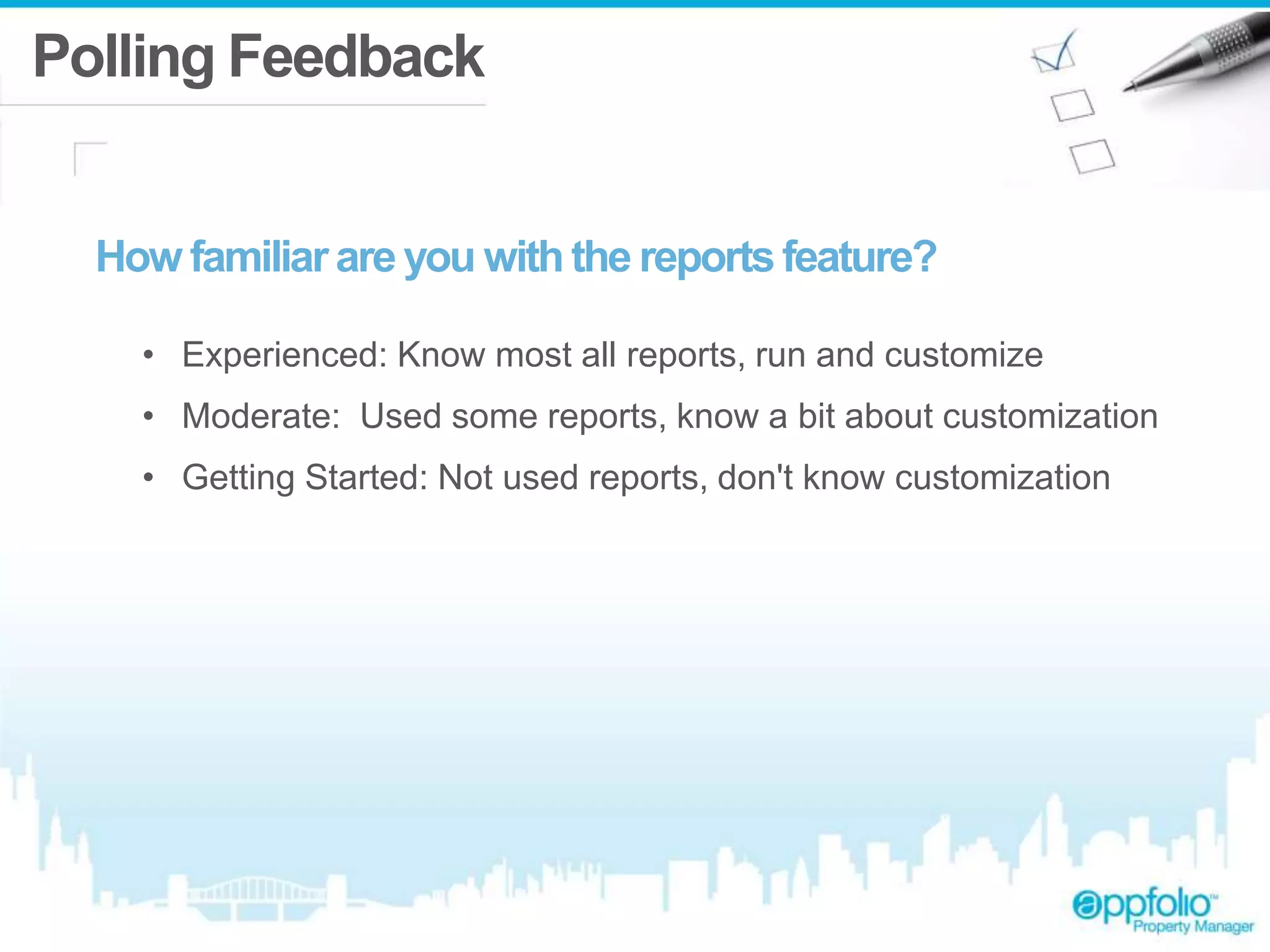 Polling Feedback 
How familiar are you with the reports feature? 
• Experienced: Know most all reports, run and customize 
• Moderate: Used some reports, know a bit about customization 
• Getting Started: Not used reports, don't know customization 
 