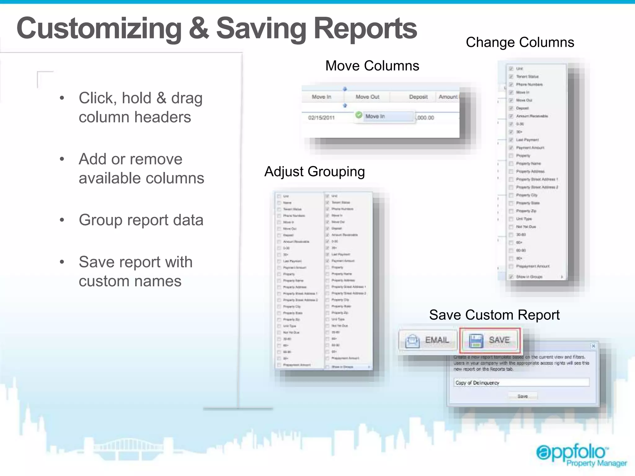 Customizing & Saving Reports 
• Click, hold & drag 
column headers 
• Add or remove 
available columns 
• Group report data 
• Save report with 
custom names 
Move Columns 
Change Columns 
Adjust Grouping 
Save Custom Report 
 