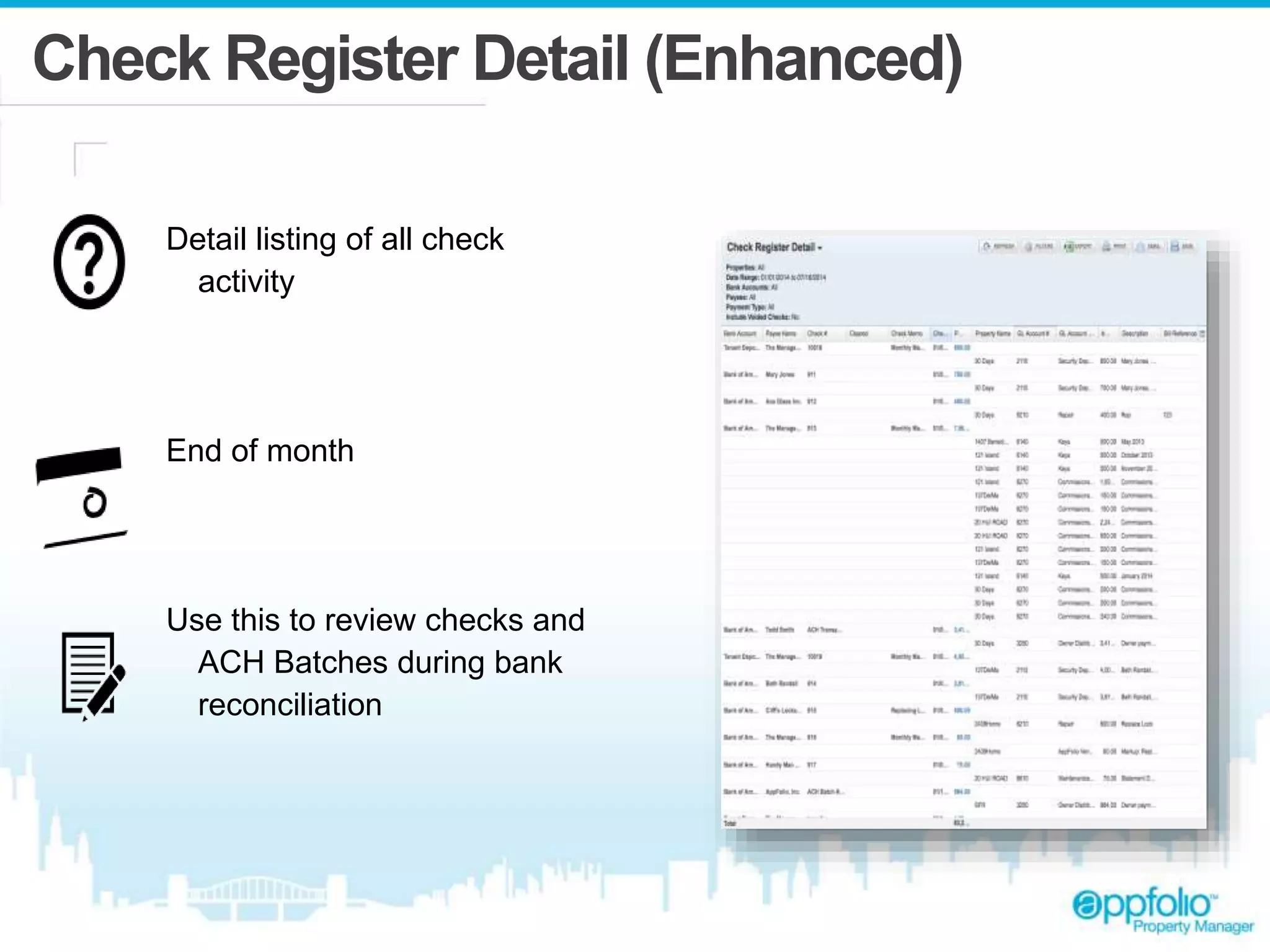 Check Register Detail (Enhanced) 
Detail listing of all check 
activity 
End of month 
Use this to review checks and 
ACH Batches during bank 
reconciliation 
 