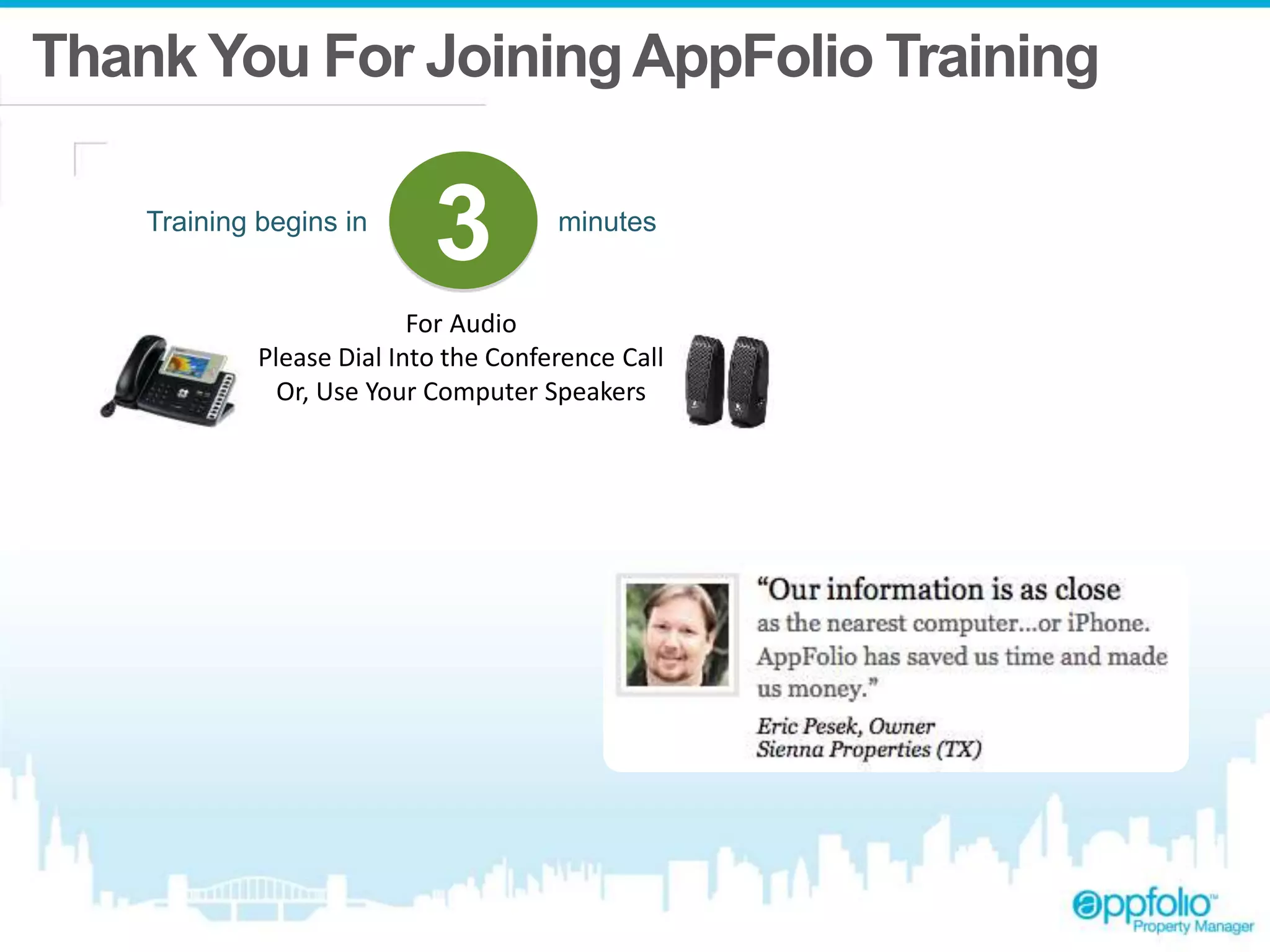 Thank You For Joining AppFolio Training 
Training begins in 3 minutes 
For Audio 
Please Dial Into the Conference Call 
Or, Use Your Computer Speakers 
 