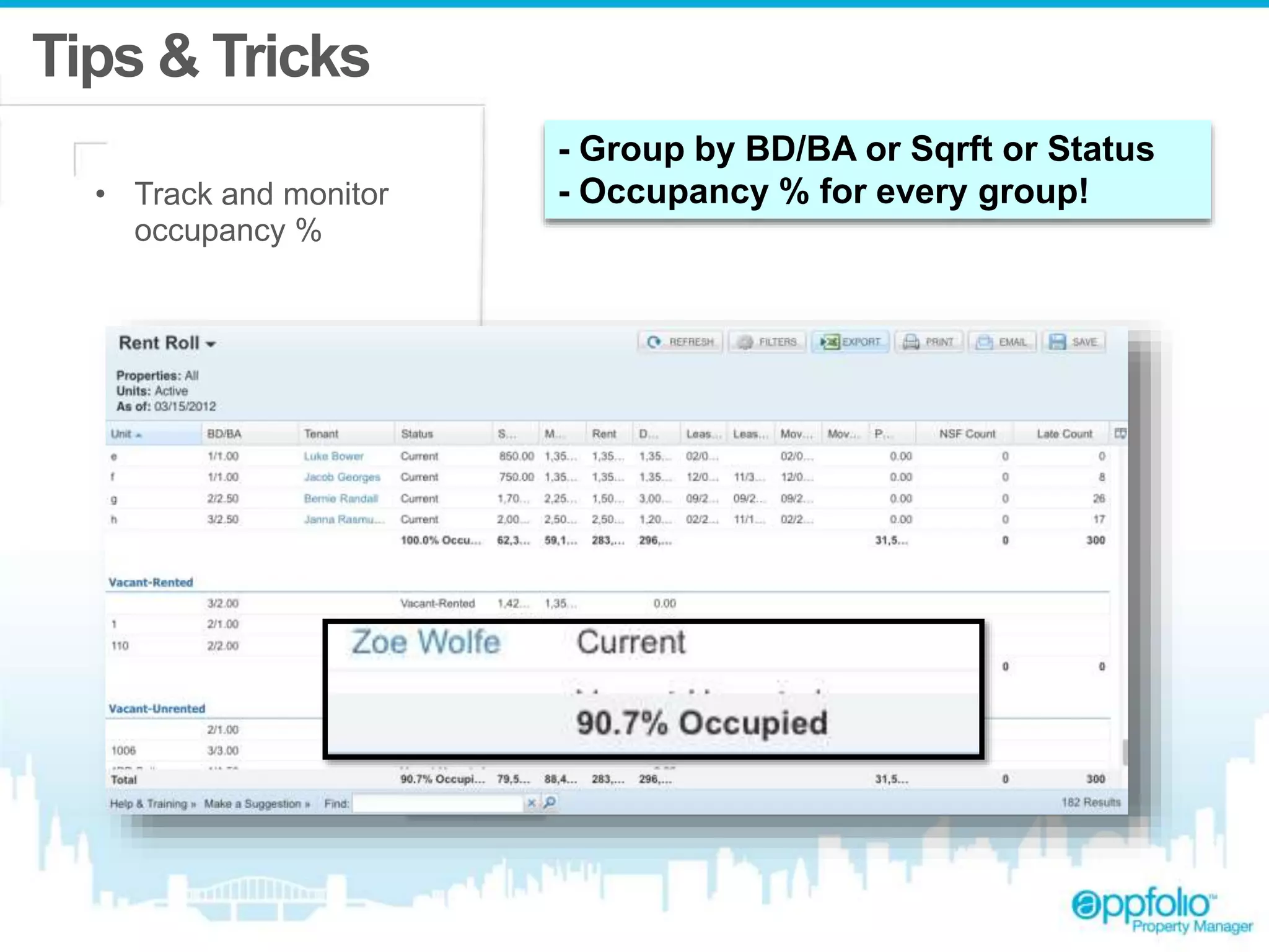 Tips & Tricks 
• Track and monitor 
occupancy % 
- Group by BD/BA or Sqrft or Status 
- Occupancy % for every group! 
 