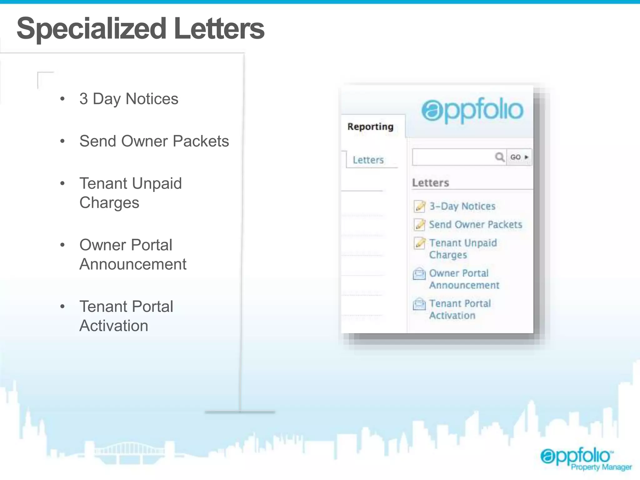 Specialized Letters 
• 3 Day Notices 
• Send Owner Packets 
• Tenant Unpaid 
Charges 
• Owner Portal 
Announcement 
• Tenant Portal 
Activation 
 