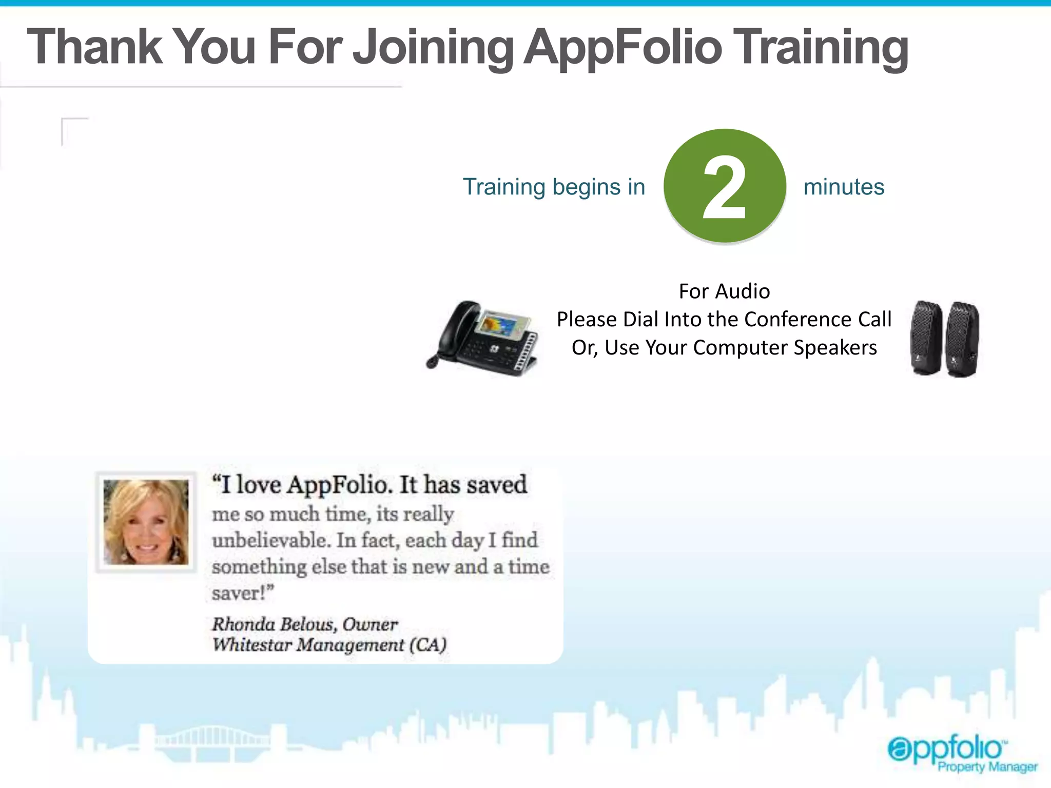 Thank You For Joining AppFolio Training 
Training begins in 2 minutes 
For Audio 
Please Dial Into the Conference Call 
Or, Use Your Computer Speakers 
 