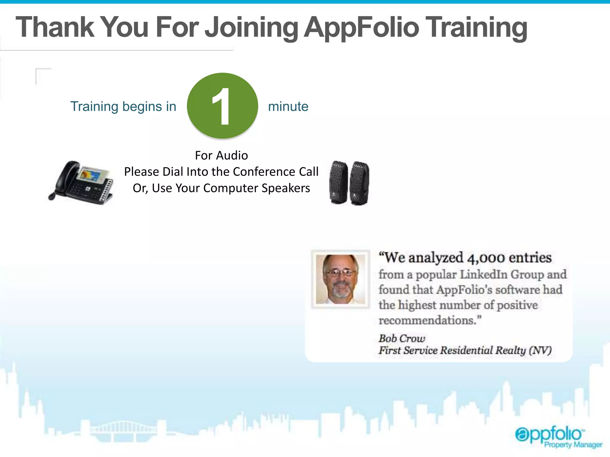 Thank You For Joining AppFolio Training 
Training begins in 1 minute 
For Audio 
Please Dial Into the Conference Call 
Or, Use Your Computer Speakers 
 