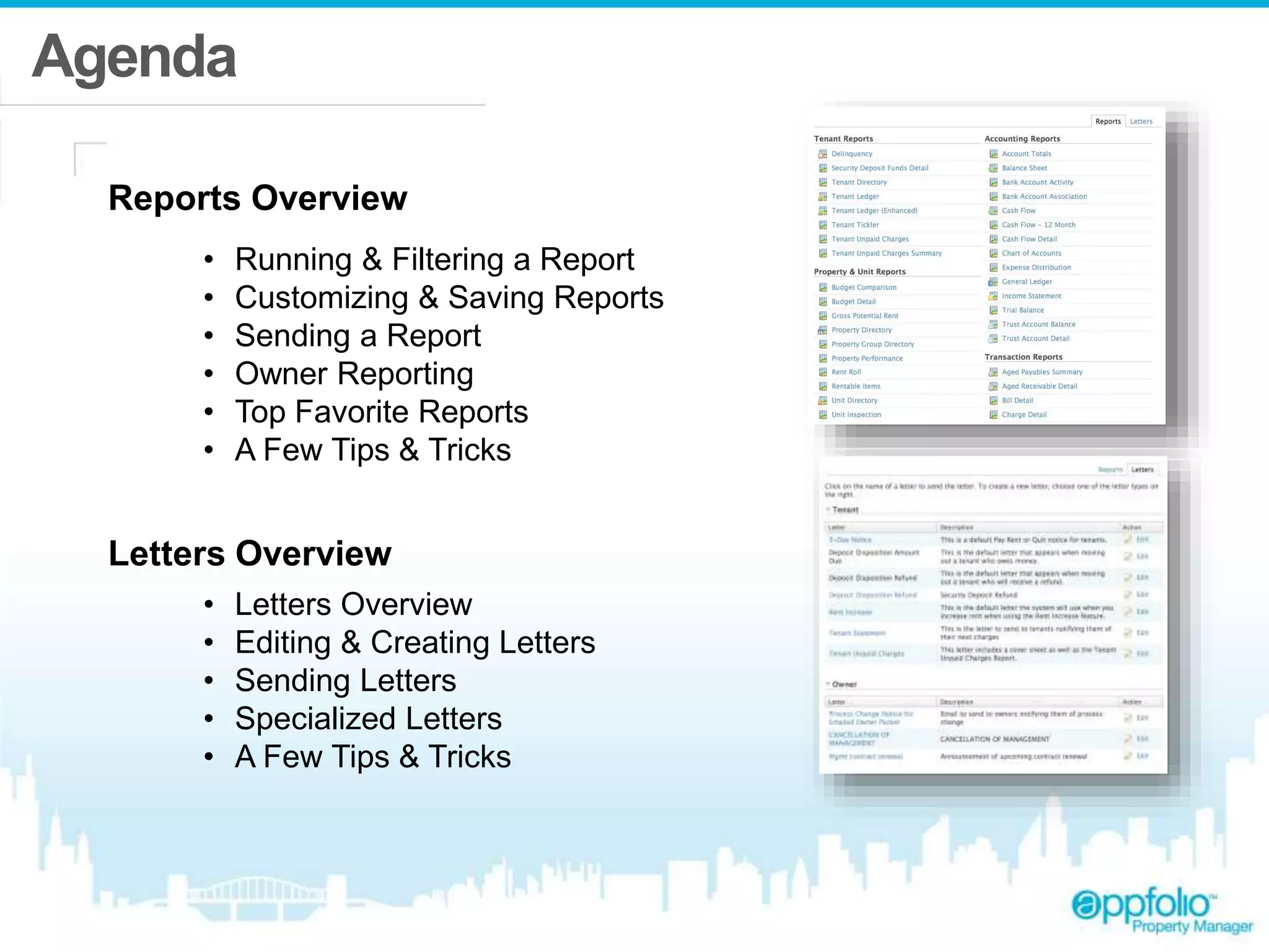 Agenda 
Reports Overview 
• Running & Filtering a Report 
• Customizing & Saving Reports 
• Sending a Report 
• Owner Reporting 
• Top Favorite Reports 
• A Few Tips & Tricks 
Letters Overview 
• Letters Overview 
• Editing & Creating Letters 
• Sending Letters 
• Specialized Letters 
• A Few Tips & Tricks 
 