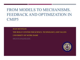 FROM MODELS TO MECHANISMS. 
FEEDBACK AND OPTIMIZATION IN 
CMIP5 
IOAN MUNTEAN 
THE REILLY CENTER FOR SCIENCE, TECHNOLOGY, ...