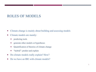 ROLES OF MODELS 
 Climate change is mainly about building and assessing models 
 Climate models are mainly: 
 predictin...