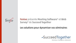 Fenixe présente Meeting Software® et Web 
Survey® de Succeed Together 
Les solutions pour dynamiser vos séminaires 
 
