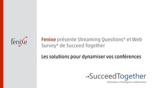 Fenixe présente Streaming Questions® et Web 
Survey® de Succeed Together 
Les solutions pour dynamiser vos conférences 
 