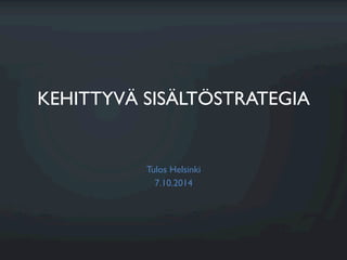 KEHITTYVÄ SISÄLTÖSTRATEGIA
Tulos Helsinki
7.10.2014
 
