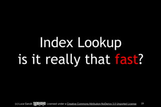 Index Lookup 
is it really that fast? 
(c) Luca Garulli Licensed under a Creative Commons Attribution-NoDerivs 3.0 Unported License 19 
 