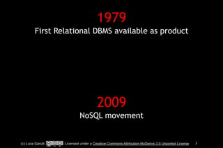 1979 
First Relational DBMS available as product 
! 
! 
! 
! 
! 
! 
2009 
NoSQL movement 
! 
(c) Luca Garulli Licensed under a Creative Commons Attribution-NoDerivs 3.0 Unported License 2 
 