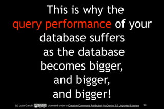 AAhThis is why the 
query performance of your 
database suffers 
as the database 
becomes bigger, 
and bigger, 
and bigger! 
(c) Luca Garulli Licensed under a Creative Commons Attribution-NoDerivs 3.0 Unported License 28 
 