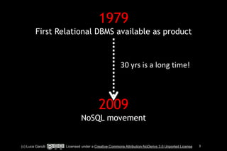 1979 
First Relational DBMS available as product 
! 
! 
! 
! 
! 
! 
2009 
30 
yrs 
is 
a 
long 
time! 
NoSQL movement 
! 
(c) Luca Garulli Licensed under a Creative Commons Attribution-NoDerivs 3.0 Unported License 3 
 