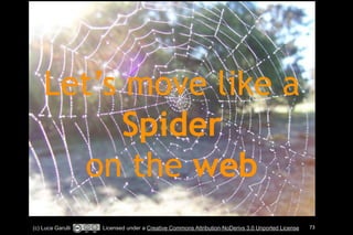 Let’s move like a 
Spider 
on the web 
(c) Luca Garulli Licensed under a Creative Commons Attribution-NoDerivs 3.0 Unported License 73 
 
